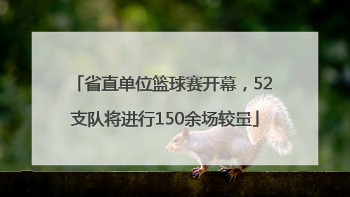 省直单位篮球赛开幕，52支队将进行150余场较量