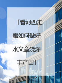 看河西走廊如何做好水文章浇灌丰产田