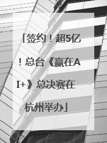 签约！超5亿！总台《赢在AI+》总决赛在杭州举办