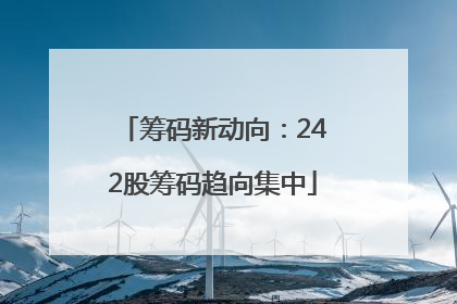 筹码新动向：242股筹码趋向集中