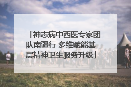 神志病中西医专家团队南疆行 多维赋能基层精神卫生服务升级
