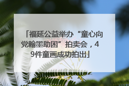 福延公益举办“童心向党翰墨助困”拍卖会，49件童画成功拍出