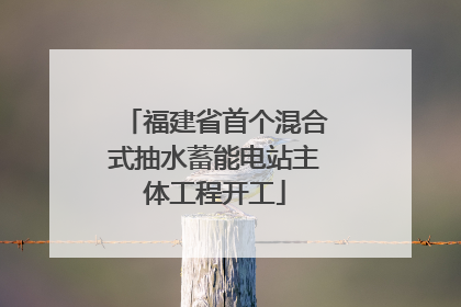 福建省首个混合式抽水蓄能电站主体工程开工