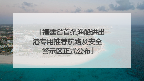 福建省首条渔船进出港专用推荐航路及安全警示区正式公布