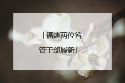 福建两位省管干部履新