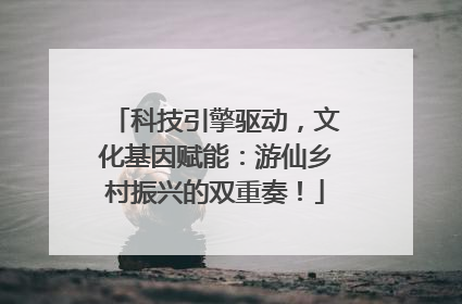 科技引擎驱动，文化基因赋能：游仙乡村振兴的双重奏！