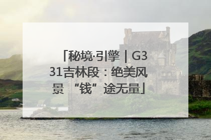 秘境·引擎｜G331吉林段：绝美风景 “钱”途无量