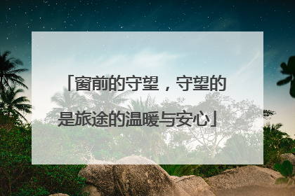 窗前的守望，守望的是旅途的温暖与安心