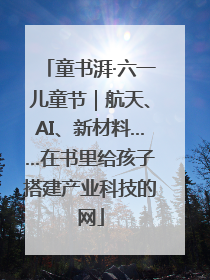 童书湃·六一儿童节｜航天、AI、新材料……在书里给孩子搭建产业科技的网
