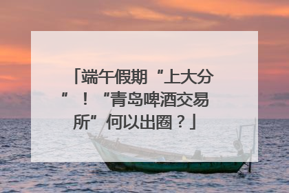 端午假期“上大分”！“青岛啤酒交易所”何以出圈？