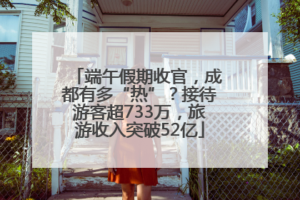 端午假期收官，成都有多“热”？接待游客超733万，旅游收入突破52亿