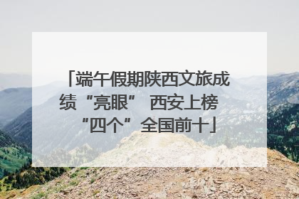 端午假期陕西文旅成绩“亮眼” 西安上榜“四个”全国前十