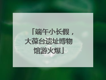 端午小长假，大葆台遗址博物馆游火爆