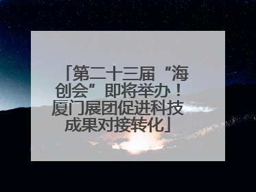 第二十三届“海创会”即将举办！厦门展团促进科技成果对接转化