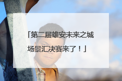 第二届雄安未来之城场景汇决赛来了！