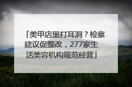 美甲店里打耳洞？检察建议促整改，277家生活美容机构规范经营
