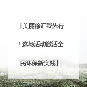 美丽徐汇我先行！这场活动激活全民环保新实践