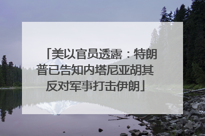 美以官员透露：特朗普已告知内塔尼亚胡其反对军事打击伊朗