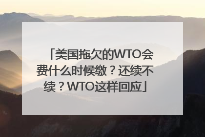 美国拖欠的WTO会费什么时候缴？还续不续？WTO这样回应