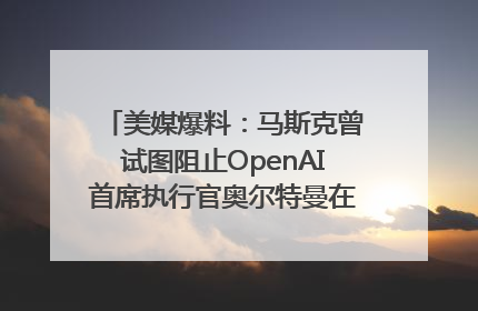 美媒爆料：马斯克曾试图阻止OpenAI首席执行官奥尔特曼在中东的AI交易