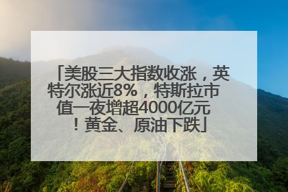 美股三大指数收涨，英特尔涨近8%，特斯拉市值一夜增超4000亿元！黄金、原油下跌