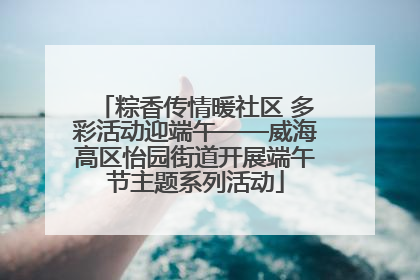 粽香传情暖社区 多彩活动迎端午——威海高区怡园街道开展端午节主题系列活动