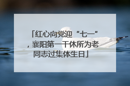 红心向党迎“七一”，襄阳第一干休所为老同志过集体生日