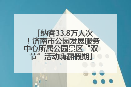 纳客33.8万人次！济南市公园发展服务中心所属公园景区“双节”活动嗨翻假期
