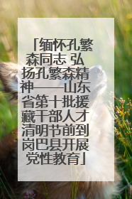 缅怀孔繁森同志 弘扬孔繁森精神——山东省第十批援藏干部人才清明节前到岗巴县开展党性教育