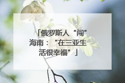 俄罗斯人“闯”海南：“在三亚生活很幸福”