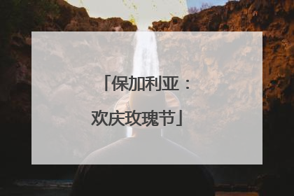 保加利亚：欢庆玫瑰节