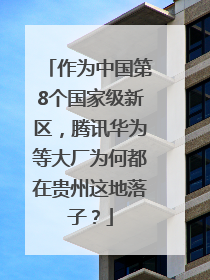 作为中国第8个国家级新区，腾讯华为等大厂为何都在贵州这地落子？