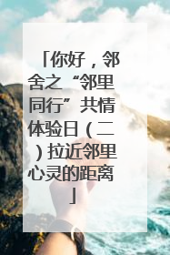 你好，邻舍之“邻里同行”共情体验日（二）拉近邻里心灵的距离