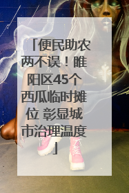 便民助农两不误！睢阳区45个西瓜临时摊位 彰显城市治理温度