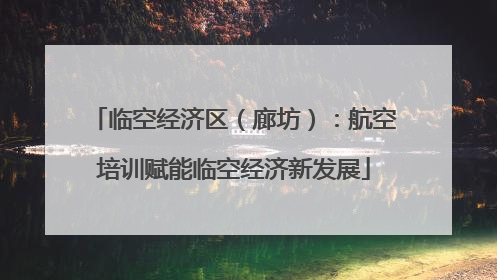临空经济区（廊坊）：航空培训赋能临空经济新发展