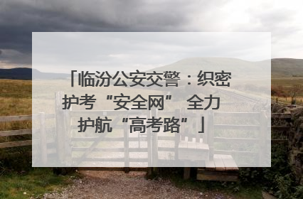 临汾公安交警：织密护考“安全网” 全力护航“高考路”