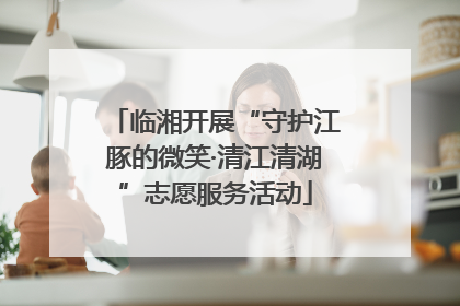 临湘开展“守护江豚的微笑·清江清湖”志愿服务活动