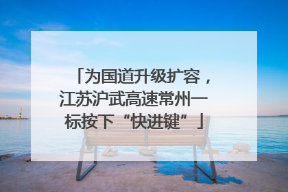 为国道升级扩容，江苏沪武高速常州一标按下“快进键”