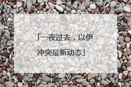 一夜过去，以伊冲突最新动态