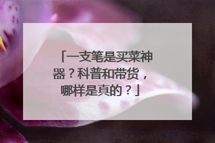 一支笔是买菜神器？科普和带货，哪样是真的？