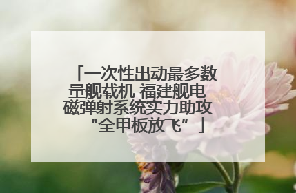 一次性出动最多数量舰载机 福建舰电磁弹射系统实力助攻“全甲板放飞”