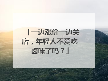 一边涨价一边关店，年轻人不爱吃卤味了吗？