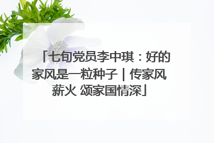 七旬党员李中琪：好的家风是一粒种子｜传家风薪火 颂家国情深