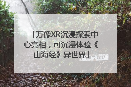 万像XR沉浸探索中心亮相，可沉浸体验《山海经》异世界