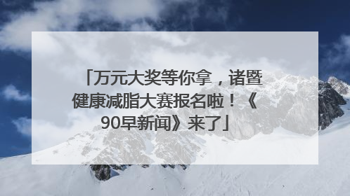 万元大奖等你拿，诸暨健康减脂大赛报名啦！《90早新闻》来了