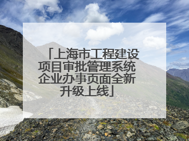 上海市工程建设项目审批管理系统企业办事页面全新升级上线