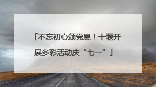 不忘初心颂党恩！十堰开展多彩活动庆“七一”