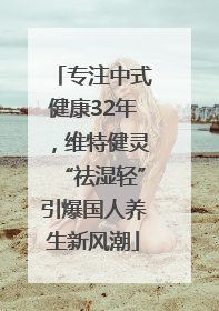 专注中式健康32年，维特健灵“祛湿轻”引爆国人养生新风潮