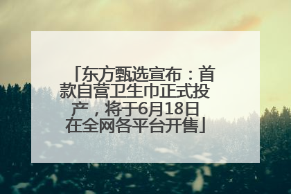 东方甄选宣布：首款自营卫生巾正式投产，将于6月18日在全网各平台开售