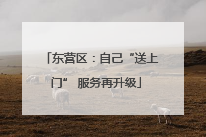东营区：自己“送上门” 服务再升级